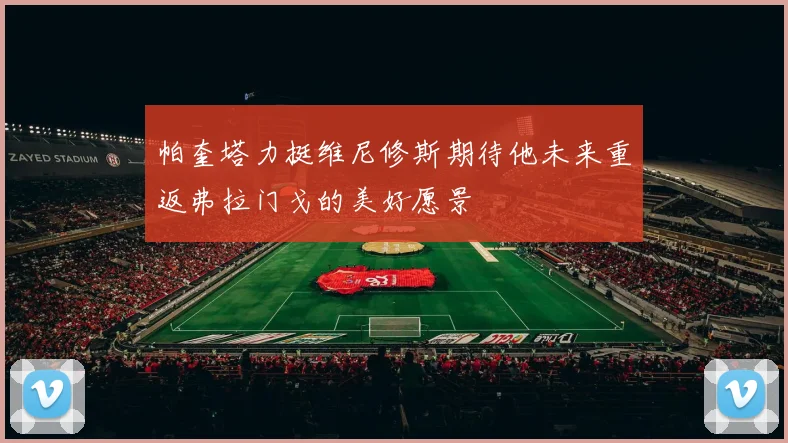 帕奎塔力挺维尼修斯期待他未来重返弗拉门戈的美好愿景