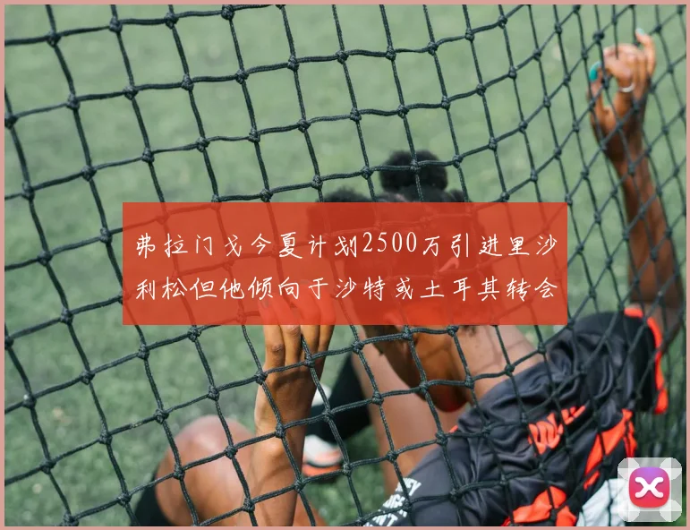弗拉门戈今夏计划2500万引进里沙利松但他倾向于沙特或土耳其转会
