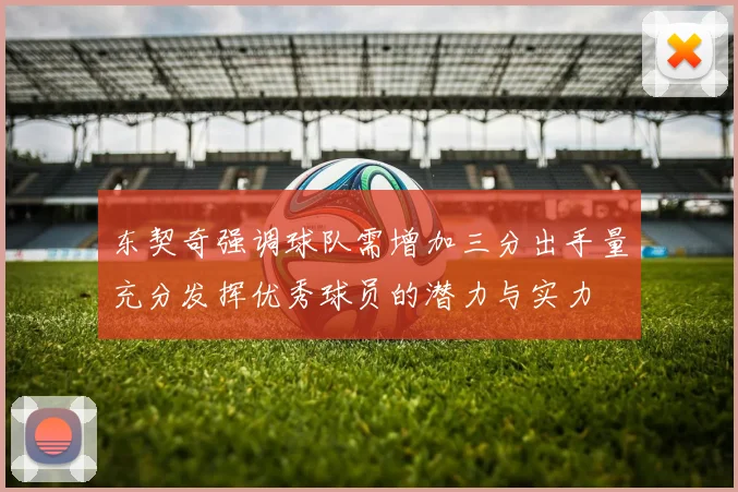 东契奇强调球队需增加三分出手量充分发挥优秀球员的潜力与实力