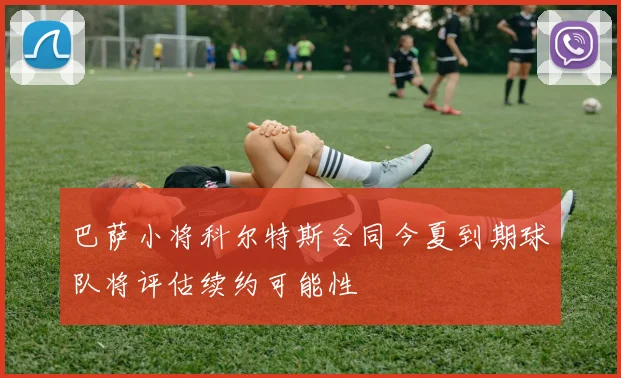 巴萨小将科尔特斯合同今夏到期球队将评估续约可能性