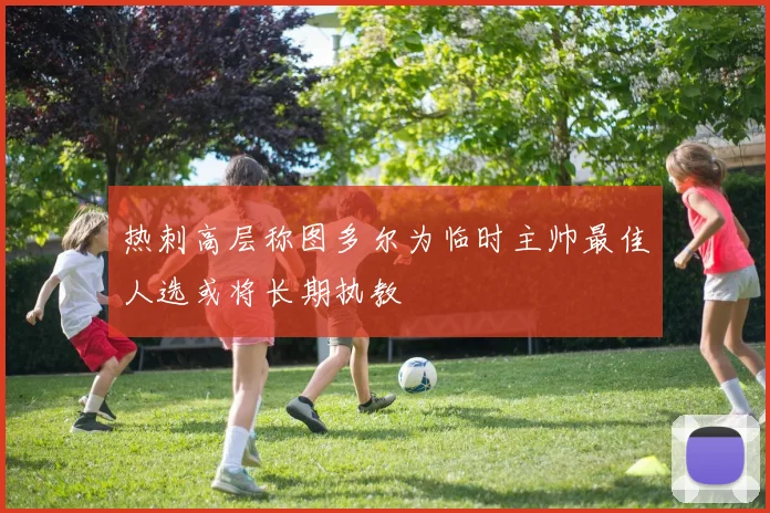 热刺高层称图多尔为临时主帅最佳人选或将长期执教