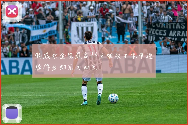 鲍威尔全场最高28分难救主末节连续得分却无力回天