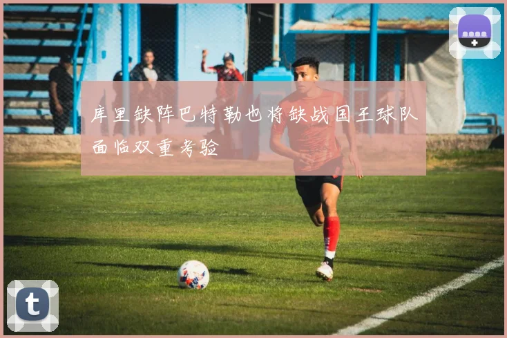 库里缺阵巴特勒也将缺战国王球队面临双重考验