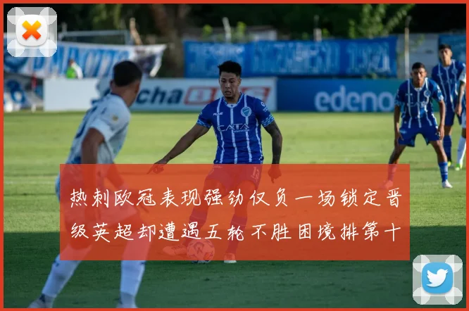 热刺欧冠表现强劲仅负一场锁定晋级英超却遭遇五轮不胜困境排第十四