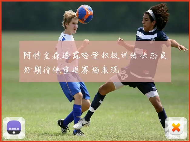 阿特金森透露哈登积极训练状态良好期待他重返赛场表现