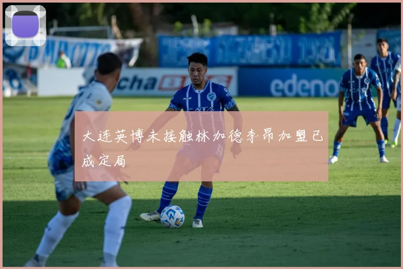大连英博未接触林加德李昂加盟已成定局
