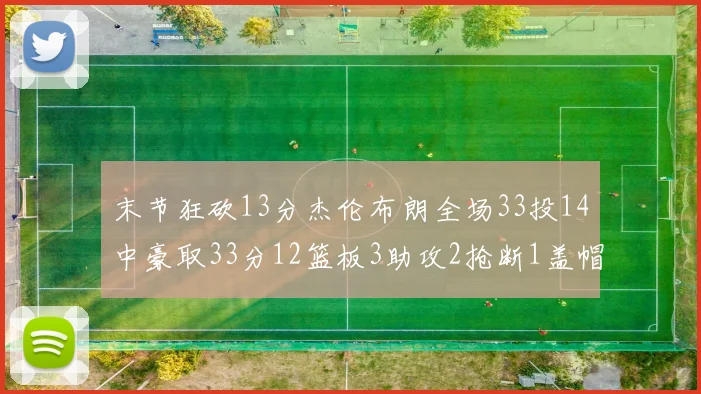 末节狂砍13分杰伦布朗全场33投14中豪取33分12篮板3助攻2抢断1盖帽