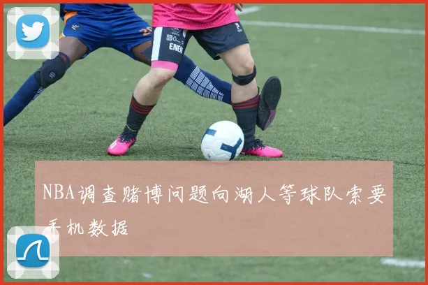 NBA调查赌博问题向湖人等球队索要手机数据