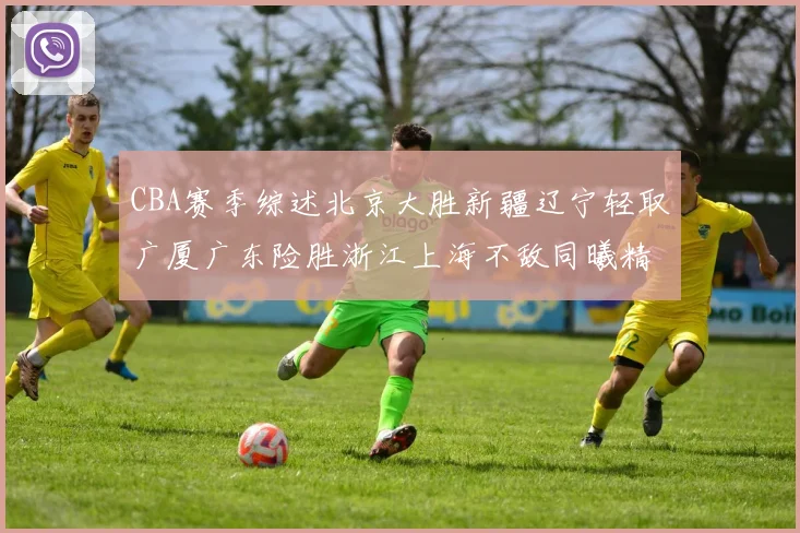 CBA赛季综述北京大胜新疆辽宁轻取广厦广东险胜浙江上海不敌同曦精彩回顾